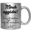 minek-aggódni-feliratú-bögre-változtatható-felirattal